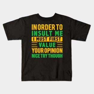 In Order To Insult Me I Must First Value Your Opinion Nice try Though Kids T-Shirt